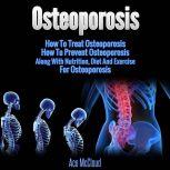 Osteoporosis: How To Treat Osteoporosis: How To Prevent Osteoporosis: Along With Nutrition, Diet And Exercise For Osteoporosis, Ace McCloud