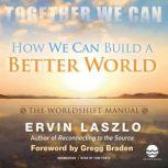 How We Can Build a Better World: The Worldshift Manual The Crisis Is Our Opportunity, Ervin Laszlo