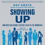 Showing Up How Men Can Become Effective Allies in the Workplace, Ray Arata
