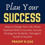Plan Your Success 4 Books in 1 - Steps to Design Your Life, Seven Essential Skills to Success, Success Strategy for Students, Teenagers' Guide to Success., Pradip N Das