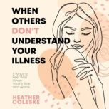 When Others Dont Understand Your Illn..., Heather Coleske