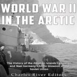 World War II in the Arctic The Histo..., Charles River Editors