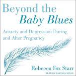 Beyond the Baby Blues Anxiety and Depression During and After Pregnancy, Rebecca Fox Starr