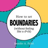 How To Set Boundaries Without Feelin..., Jennifer A. Febel