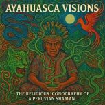 Ayahuasca Visions, Pablo Amaringo  Luis Eduardo Luna