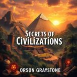 Secrets of Civilizations Unmasking t..., Orson Graystone