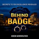 Behind the Badge Secrets to FBI Exce..., Gideon Merriweather