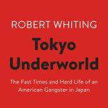 Tokyo Underworld The Fast Times and Hard Life of an American Gangster in Japan, Robert Whiting