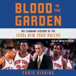 Blood in the Garden The Flagrant History of the 1990s New York Knicks, Chris Herring