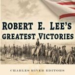 Robert E. Lees Greatest Victories, Charles River Editors