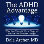The ADHD Advantage What You Thought Was a Diagnosis May Be Your Greatest Strength, Dale Archer