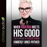 When Your Bad Meets His Good Find Purpose in Your Pain, Kimberly Jones-Pothier