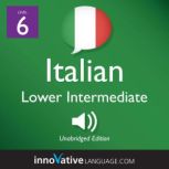 Learn Italian - Level 6: Lower Intermediate Italian, Volume 1 Lessons 1-25, Innovative Language Learning