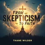 From Skepticism to Faith A Journey t..., Thane Wilder