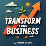 Transform Your Business The Ultimate..., Preston Warrick