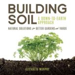 Building Soil A DowntoEarth Approa..., Elizabeth Murphy