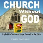 Church Without God: Exploit The Truth And Purge Yourself In The Faith, Moses Omojola