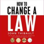 How To Change a Law Improve Your Community, Influence Your Country, Impact the World, John Thibault