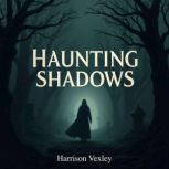 Haunting Shadows Chilling True Stori..., Harrison Vexley