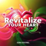 Revitalize Your Heart Transformative..., Ezra Kestrel