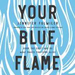 Your Blue Flame Drop the Guilt and Do What Makes You Come Alive, Jennifer Fulwiler