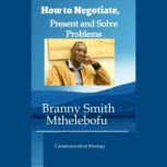 HOW TO NEGOTIATE, PRESENT AND SOLVEP..., Branny Smith Mthelebofu