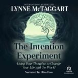 The Intention Experiment Using Your Thoughts to Change Your Life and the World, Lynne McTaggart