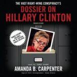 The Vast RightWing Conspiracys Dossier on Hillary Clinton, Amanda B. Carpenter