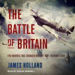 The Battle of Britain Five Months That Changed History; May-October 1940, James Holland