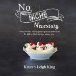 No Niche Necessary How to build a fulfilling multi-passionate business by adding flavor in your unique way, Kristen Leigh King