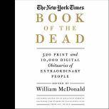 The New York Times Book of the Dead 320 Print and 10,000 Digital Obituaries of Extraordinary People, William McDonald