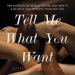Tell Me What You Want The Science of Sexual Desire and How It Can Help You Improve Your Sex Life, Justin J. Lehmiller