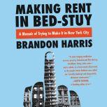 Making Rent in Bed-Stuy A Memoir of Trying to Make It in New York City, Brandon Harris