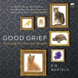 Good Grief On Loving Pets, Here and Hereafter, E.B. Bartels