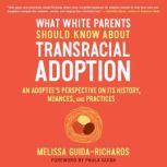 What White Parents Should Know about Transracial Adoption An Adoptee's Perspective on Its History, Nuances, and Practices, Melissa Guida-Richards