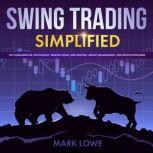 Swing Trading Simplified - The Fundamentals, Psychology, Trading Tools, Risk Control, Money Management, And Proven Strategies, Mark Lowe