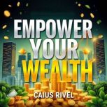 Empower Your Wealth A Simple Guide f..., Caius Rivel