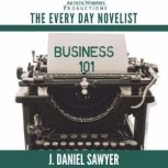 Business 101 The Every Day Novelist ..., J. Daniel Sawyer