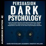 Persuasion Dark Psychology Learn the Dark Secrets of Emotional Influence, Stealth Manipulation, Subconscious Persuasion, NLP, Unfair Negotiation and Win at the Dark Psychological Warfare, Timothy Willink