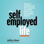 The Self-Employed Life Business and Personal Development Strategies That Create Sustainable Success, Jeffrey Shaw