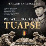 We Will Not Go to Tuapse: From the Donets to the Oder with the Legion Wallonie and 5th SS Volunteer Assault Brigade 'Wallonien' 1942-45, Fernand Kaisergruber