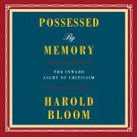 Possessed by Memory The Inward Light of Criticism, Harold Bloom