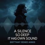 A silence so deep it has its own soun..., Brittany Renee Annis