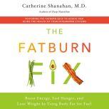 The Fatburn Fix Boost Energy, End Hunger, and Lose Weight by Using Body Fat for Fuel, Catherine Shanahan, M.D.