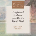 Comfort and Holiness from Christs Pr..., William Bridge