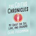 The Coitus Chronicles My Quest for Sex, Love, and Orgasms, Olive Persimmon