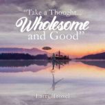 Take a Thought...Wholesome and Good, Larry Troxel