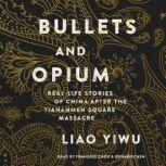 Bullets and Opium Real-Life Stories of China After the Tiananmen Square Massacre, Liao Yiwu