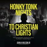 Honky Tonk Nights to Christian Lights..., John A Wilson Jr