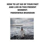 how to let go of your past and live i..., Parshwika Bhandari